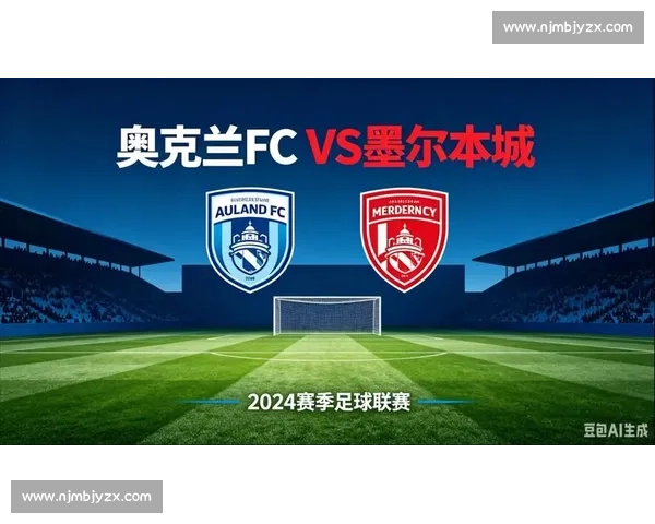 奥克兰对阵墨尔本城市荣耀之战揭示南半球足球新格局竞争态势焦点